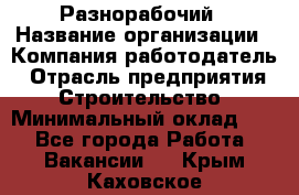 Разнорабочий › Название организации ­ Компания-работодатель › Отрасль предприятия ­ Строительство › Минимальный оклад ­ 1 - Все города Работа » Вакансии   . Крым,Каховское